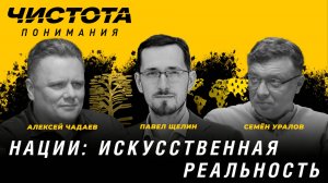 Чистота понимания: Нации: искусственная реальность. Павел Щелин, Алексей Чадаев, Семён Уралов
