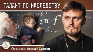 ТАЛАНТ ПО НАСЛЕДСТВУ. Священник Алексей Сергеев