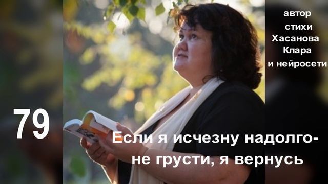 79.  Если я исчезну надолго - не грусти я вернусь вскоре. Я вернусь прохладной рекой,