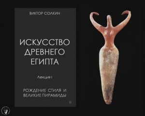 Искусство Древнего Египта. Лекция I / Виктор Солкин.
