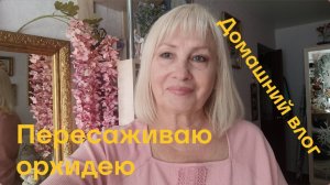 ✅ Домашний влог/ Беспокойное хозяйство/ Пересаживаю орхидею