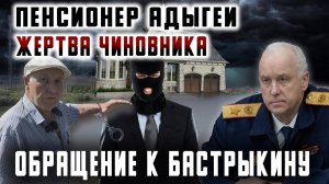 Пенсионер Адыгеи: жертва чиновника. Обращение к Бастрыкину.