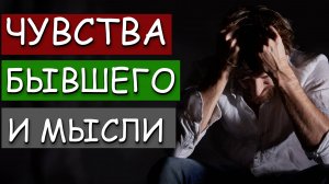 УЗНАЙ ВСЁ О ЧУВСТВАХ И МЫСЛЯХ БЫВШЕГО ПОСЛЕ РАССТАВАНИЯ!