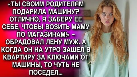 «ТЫ СВОИМ РОДИТЕЛЯМ ПОДАРИЛА МАШИНУ? ОТЛИЧНО, Я ЗАБЕРУ ЕЕ СЕБЕ, ЧТОБЫ ВОЗИТЬ МАМУ ПО МАГАЗИНАМ!» смотреть онлайн