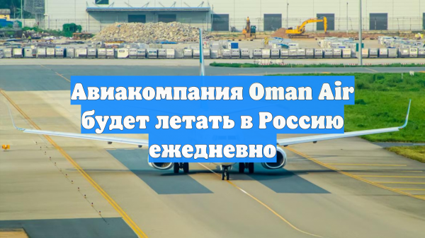 Авиакомпания Oman Air будет летать в Россию ежедневно