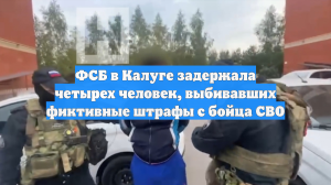 ФСБ в Калуге задержала четырех человек, выбивавших фиктивные штрафы с бойца СВО