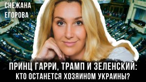 Снежана Егорова | Принц Гарри, Трамп и Зеленский — кто останется хозяином Украины?