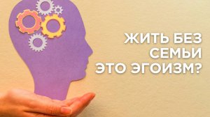 Нет желания создавать семью, это эгоизм? Отвечает Максим Каскун