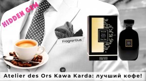 Atelier des Ors Kawa Karda: лучший кофе в парфюмерии!