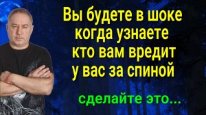 Сделайте это и вы всё увидите сами! Вот кто вам вредит за вашей спиной