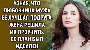 Узнав, что муж c лучшей подругой, жена решила их проучить и тогда…