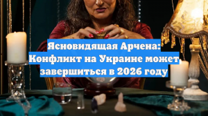 Ясновидящая Арчена: Конфликт на Украине может завершиться в 2026 году