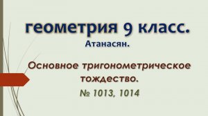 Геометрия 9 класс. Атанасян. Основное тригонометрическое тождество. № 1013, 1014.