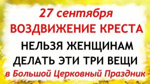 27 сентября Воздвижение Креста Господня.Что нельзя делать 27 сентября Воздвижение.Традиции и приметы