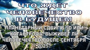 СДВИГ В 5D: ВЫЖИВЕТ ЛИ ЧЕЛОВЕЧЕСТВО ПОСЛЕ СЕНТЯБРЯ 2025?
