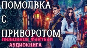 АУДИОКНИГА ЛЮБОВНОЕ ФЭНТЕЗИ: ПОМОЛВКА С ПРИВОРОТОМ СЛУШАТЬ