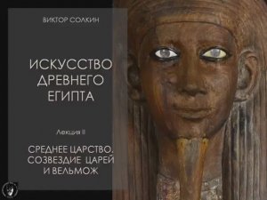 Искусство Древнего Египта. Лекция II / Виктор Солкин.