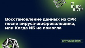 Круглый стол «Восстановление данных из СРК после вируса-шифровальщика, или Когда ИБ не помогла»