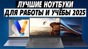 Лучшие ноутбуки для работы и учебы 2025 года. Какой ноутбук выбрать в 2025 году? Топ ноутбуков 2025