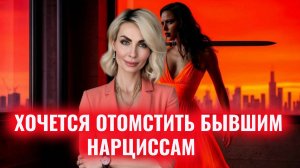 Если до сих пор хочется отомстить бывшим нарциссам, психопатам