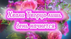 Хвали Творца лишь день начнётся