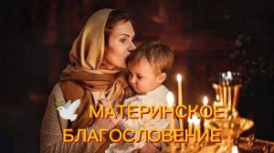 🕊 МАТЕРИНСКОЕ БЛАГОСЛОВЕНИЕ.