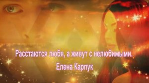 Расстаются любя, а живут с нелюбимыми. Елена Карпук.сл.Татьяна Шевцова.