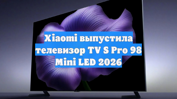 Xiaomi выпустила телевизор TV S Pro 98 Mini LED 2026