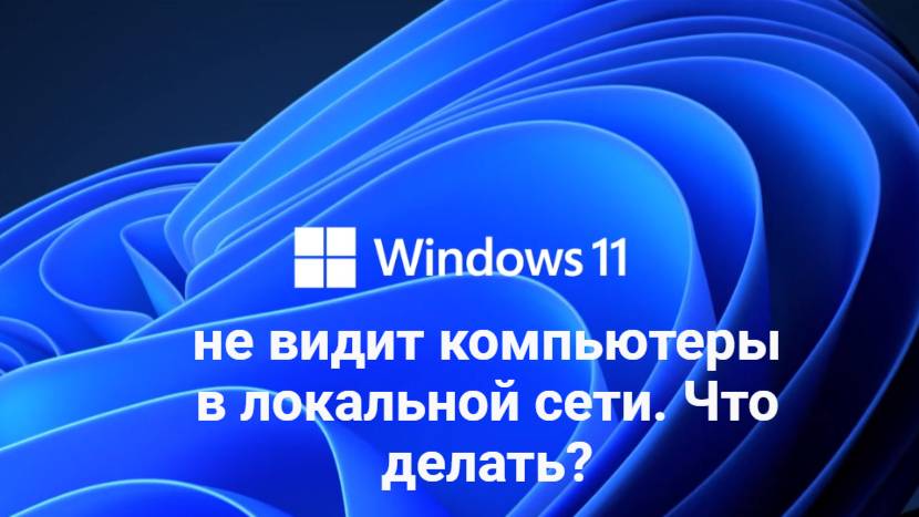 Windows 11 не видит компьютеры в локальной сети. Что делать?