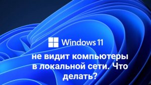 Windows 11 не видит компьютеры в локальной сети. Что делать?