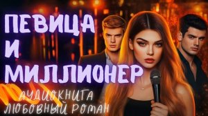 ПЕВИЦА И МИЛЛИОНЕР: СЛУШАТЬ АУДИОКНИГА ЛЮБОВНЫЙ РОМАН
