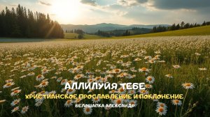 Аллилуйя Тебе. Христианское прославление и поклонение