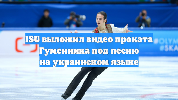 ISU выложил видео проката Гуменника под песню на украинском языке