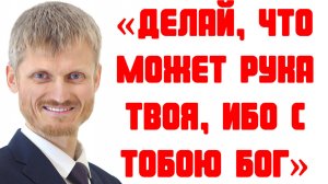 Делай всё что может рука твоя, ибо с тобою Бог! Пилипенко Виталий