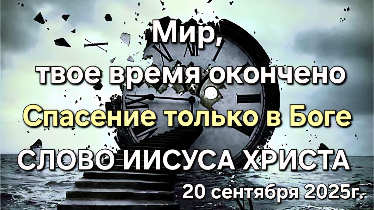 Мир, твоё время кончено. Спасение только в Боге. СЛОВО ИИСУСА ХРИСТА. 20 СЕНТЯБРЯ 2025г. смотреть онлайн