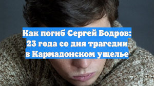 Как погиб Сергей Бодров: 23 года со дня трагедии в Кармадонском ущелье