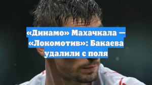 «Динамо» Махачкала — «Локомотив»: Бакаева удалили с поля