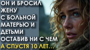 Он бросил жену с больной матерью и детьми, оставив ни с чем. А спустя 10 лет