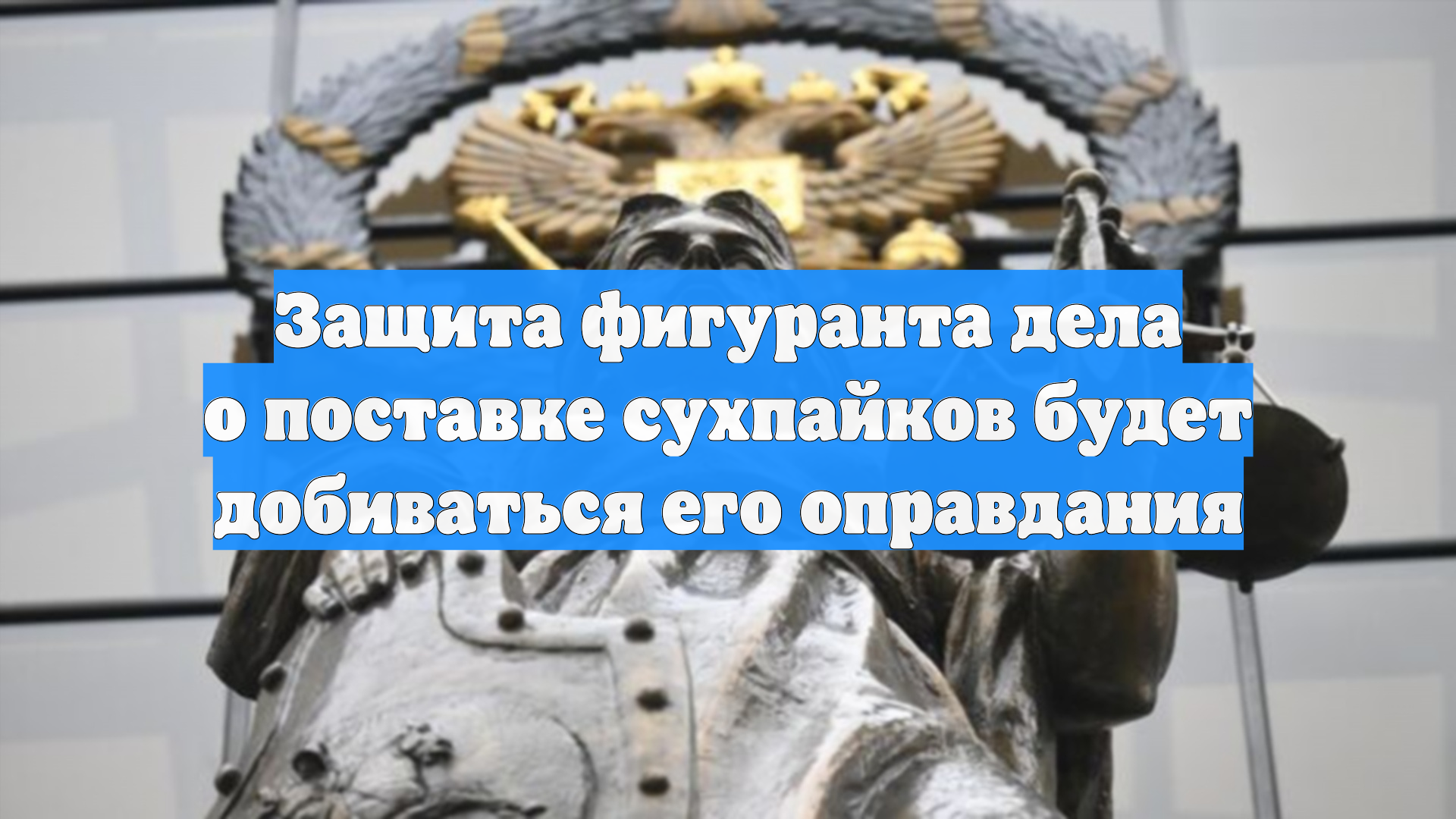 Защита фигуранта дела о поставке сухпайков будет добиваться его оправдания