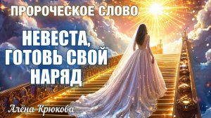 ПРОРОЧЕСКОЕ СЛОВО: НЕВЕСТА, ГОТОВЬ СВОЙ НАРЯД. Алёна Крюкова