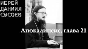Священник Даниил Сысоев. Апокалипсис, глава двадцать первая.
