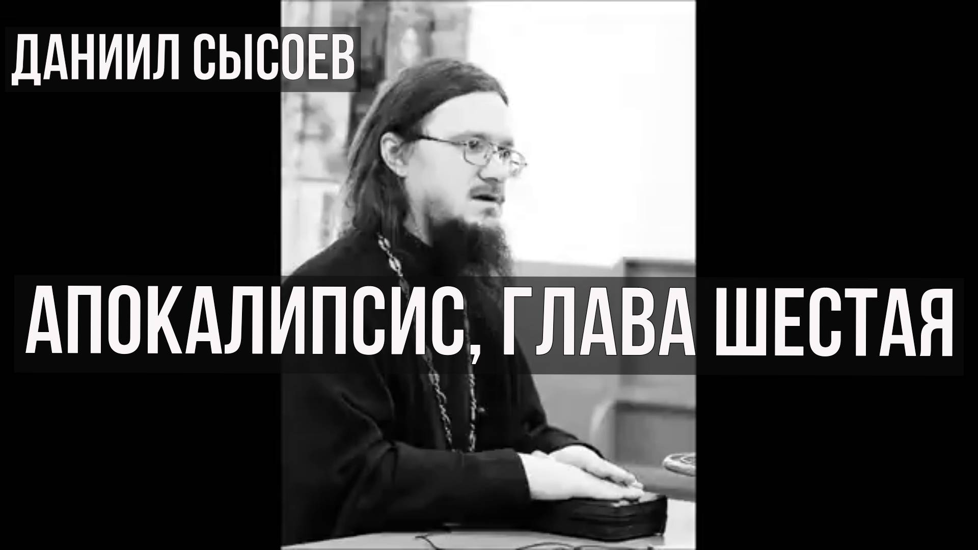 Апокалипсис, глава шестая. Священник Даниил Сысоев.