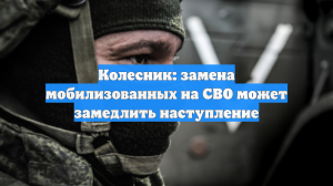 Колесник: замена мобилизованных на СВО может замедлить наступление