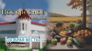 21.09.2025 День урожая. Церковь «Добрая Весть» г.Керчь