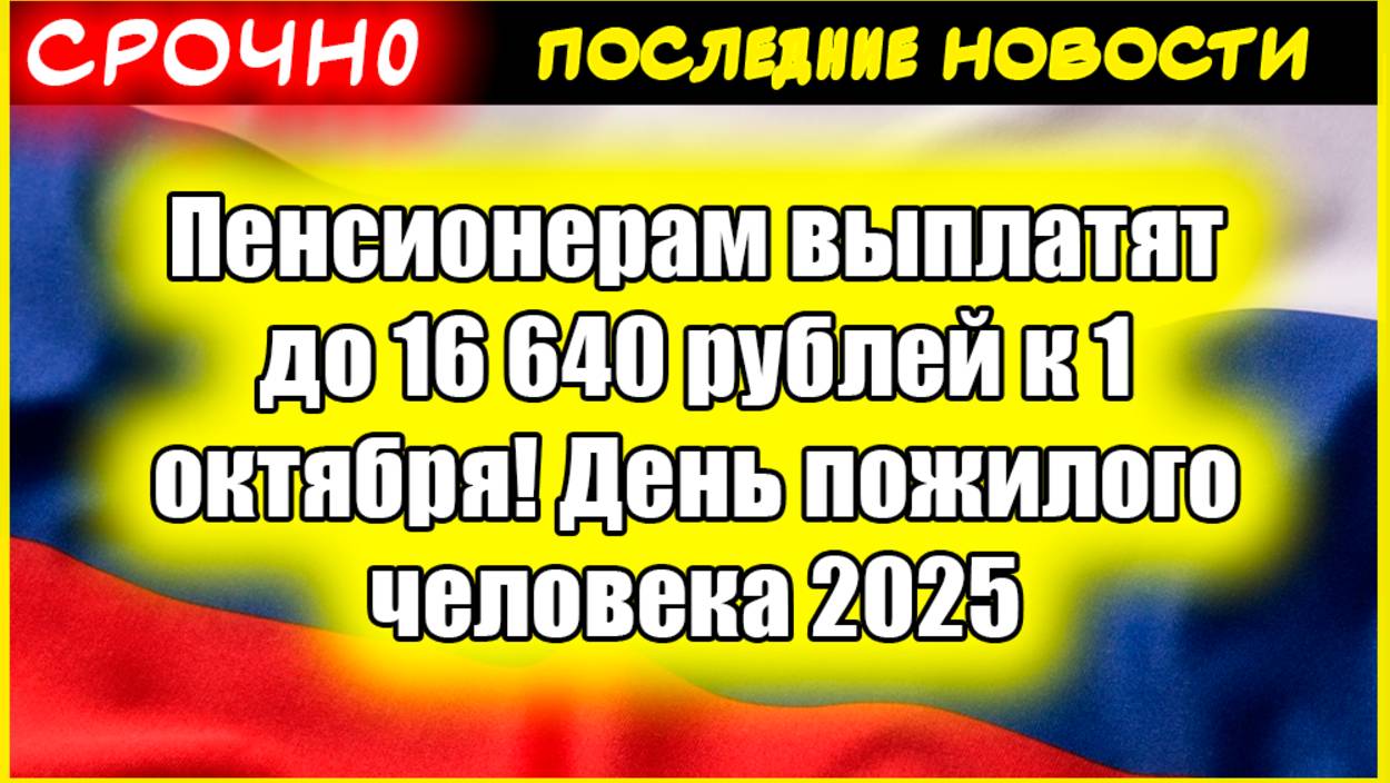 Пенсионерам выплатят до 16 640 рублей к 1 октября! День пожилого человека 2025 - КОМУ дадут деньги смотреть онлайн