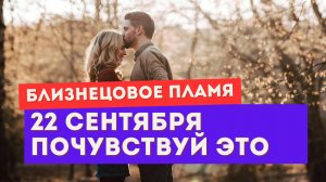 Близнецовое пламя. Энергии 22 сентября. Ты уже чувствуешь ЭТО