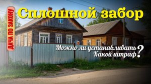 Какой штраф за сплошной забор на даче и в ИЖС? ✅ Что говорят СНиПы
