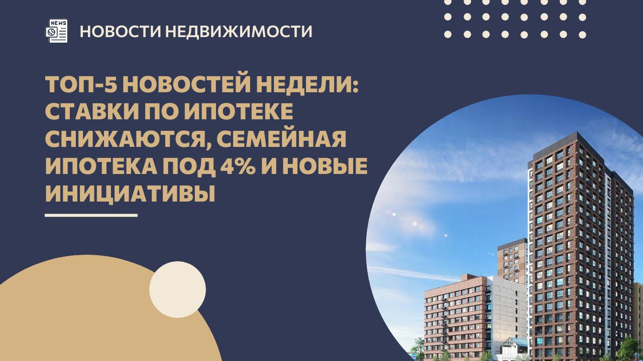 Топ-5 новостей недели: ставки по ипотеке снижаются, семейная ипотека под 4% и новые инициативы смотреть онлайн