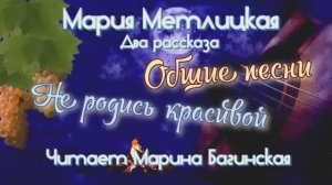 Мария Метлицкая два рассказа _Общие песни_ и _Не родись красивой_ Читает Марина Багинская
