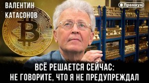 Всё решается сейчас: не говорите, что я не предупреждал | Валентин Катасонов